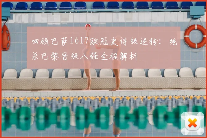 回顾巴萨1617欧冠史诗级逆转：绝杀巴黎晋级八强全程解析