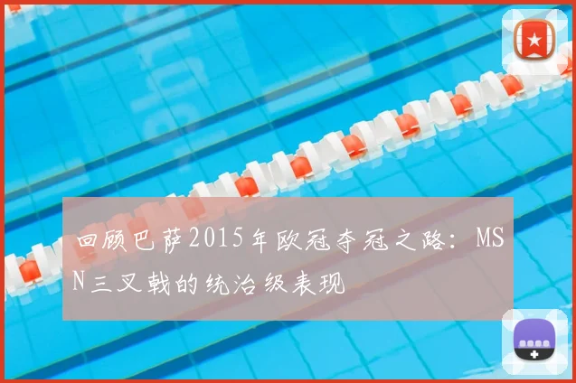 回顾巴萨2015年欧冠夺冠之路：MSN三叉戟的统治级表现