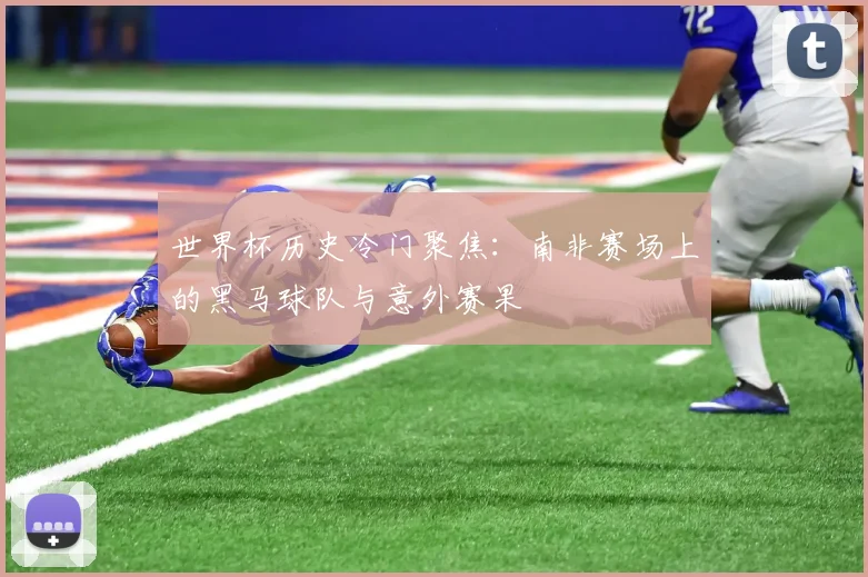 世界杯历史冷门聚焦：南非赛场上的黑马球队与意外赛果