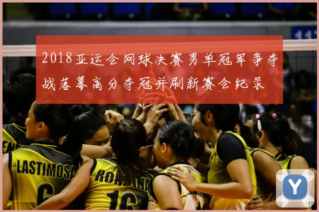 2018亚运会网球决赛男单冠军争夺战落幕高分夺冠并刷新赛会纪录