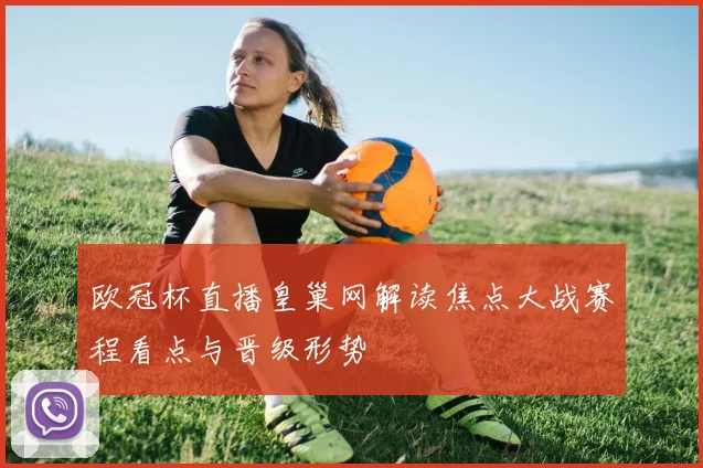 欧冠杯直播皇巢网解读焦点大战赛程看点与晋级形势