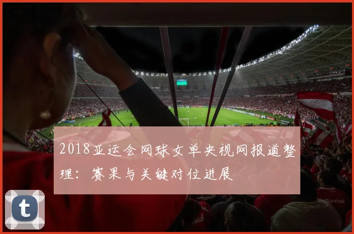 2018亚运会网球女单央视网报道整理：赛果与关键对位进展