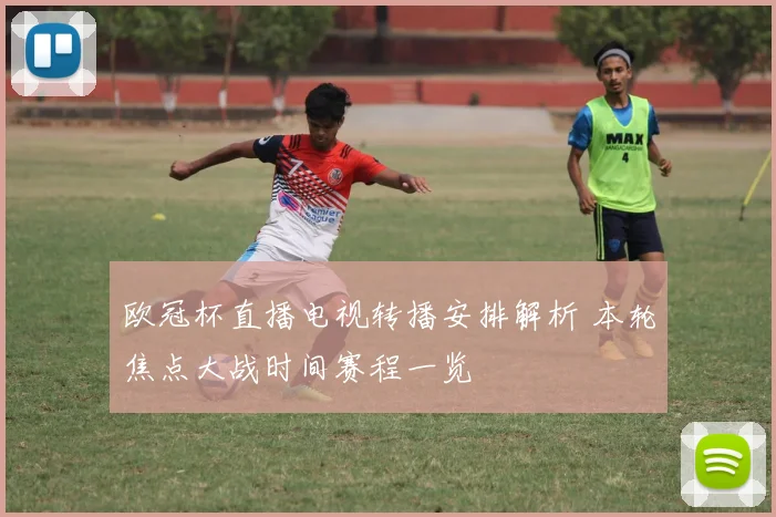 欧冠杯直播电视转播安排解析 本轮焦点大战时间赛程一览