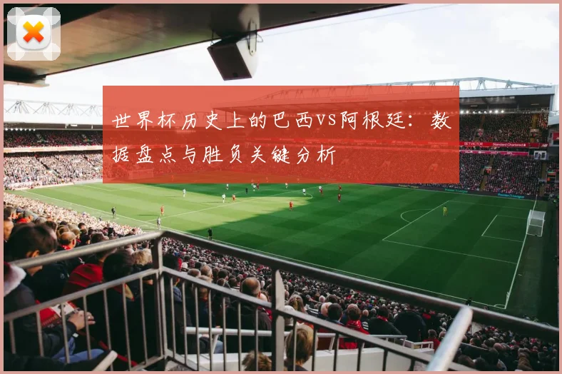 世界杯历史上的巴西vs阿根廷：数据盘点与胜负关键分析