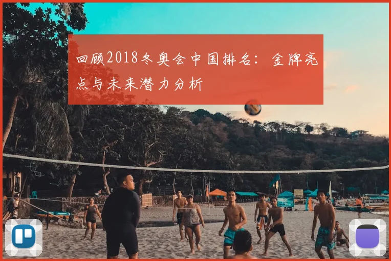 回顾2018冬奥会中国排名:金牌亮点与未来潜力分析
