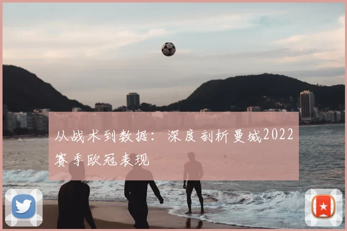 从战术到数据：深度剖析曼城2022赛季欧冠表现