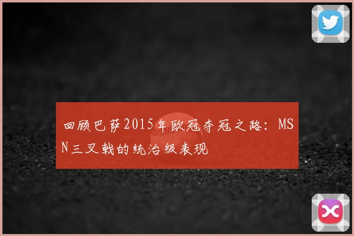 回顾巴萨2015年欧冠夺冠之路：MSN三叉戟的统治级表现